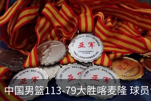 中国男篮113-79大胜喀麦隆 球员评价：8人优秀，4人及格