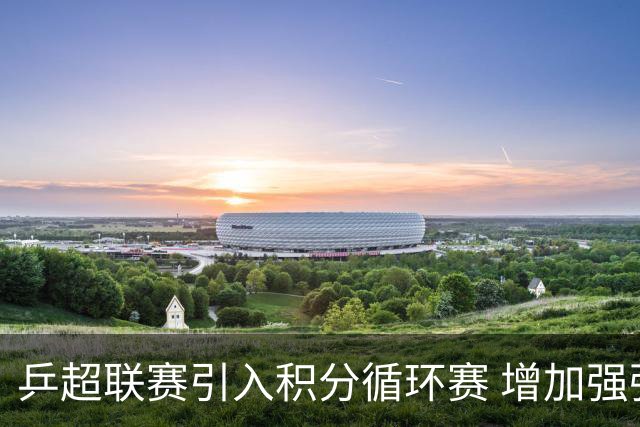 乒超联赛引入积分循环赛 增加强强对抗场次