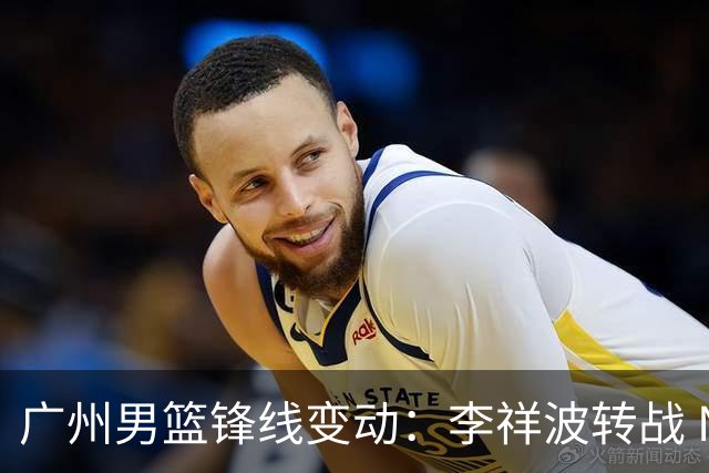 广州男篮锋线变动：李祥波转战 NBL，陈国豪迎核心机遇
