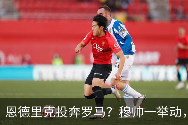 恩德里克投奔罗马？穆帅一举动，成全红狼今年夏天，罗马的引援闹得球迷心里直打鼓