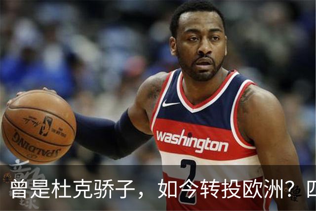 曾是杜克骄子，如今转投欧洲？四年NBA生涯后他将做出关键选择