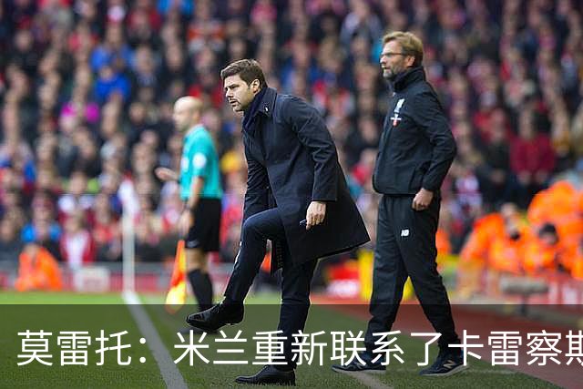 莫雷托：米兰重新联系了卡雷察斯的家人和经纪人