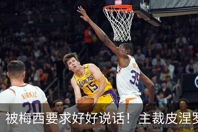 被梅西要求好好说话！主裁皮涅罗：正常交流，梅西是名人更受关注