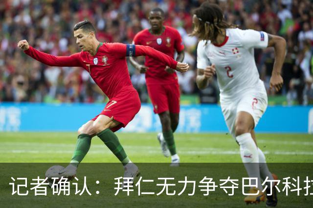 记者确认：拜仁无力争夺巴尔科拉，利物浦今夏迎来转会窗口
