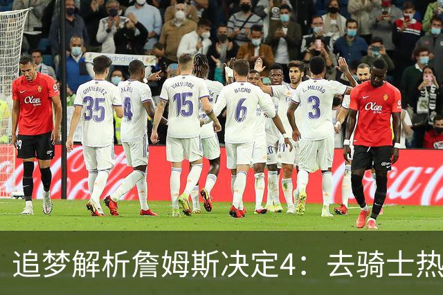 追梦解析詹姆斯决定4：去骑士热火夺冠难超以往 因舆论恩怨放弃勇士