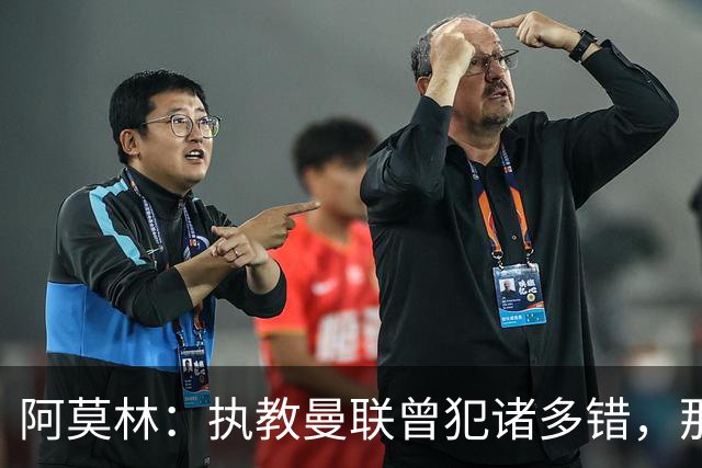 阿莫林：执教曼联曾犯诸多错，那段经历不全是俱乐部的问题